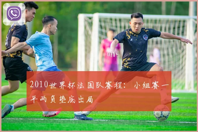 2010世界杯法国队赛程：小组赛一平两负垫底出局