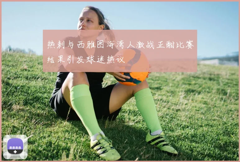 热刺与西雅图海湾人激战正酣比赛结果引发球迷热议