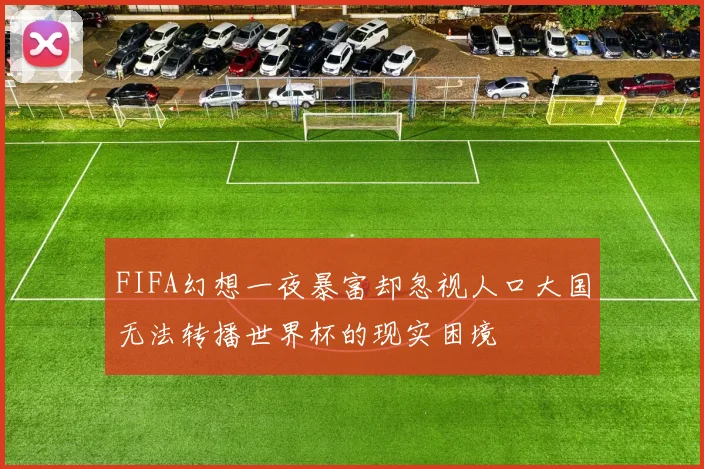 FIFA幻想一夜暴富却忽视人口大国无法转播世界杯的现实困境